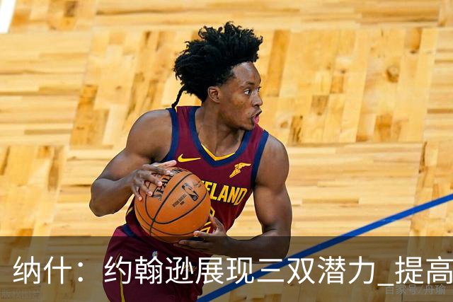 纳什：约翰逊展现三双潜力 提高效率将助力球队