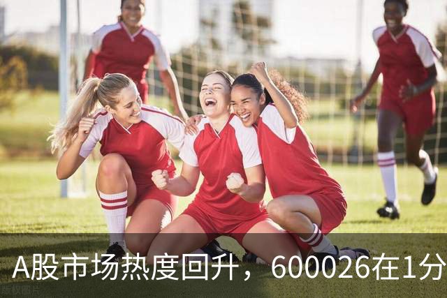 A股市场热度回升，600026在1分钟内涨停！